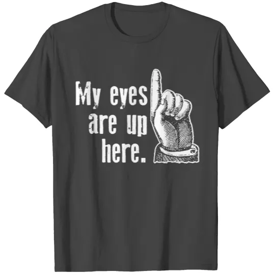 My Eyes Are Up Here T Shirts