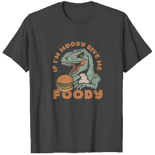 T Rex Dinosaur If Im Moody Give Me Foody T Shirts