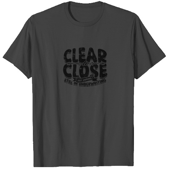 Clear to close Just kidding Still in underwriting T Shirts
