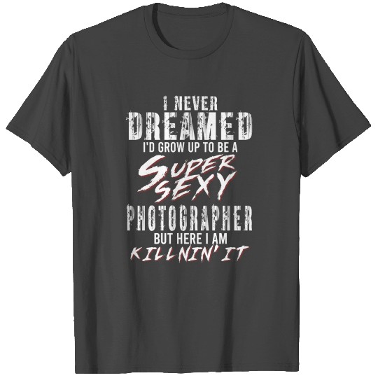 Super Sexy Photographer Photographer Gift T Shirts