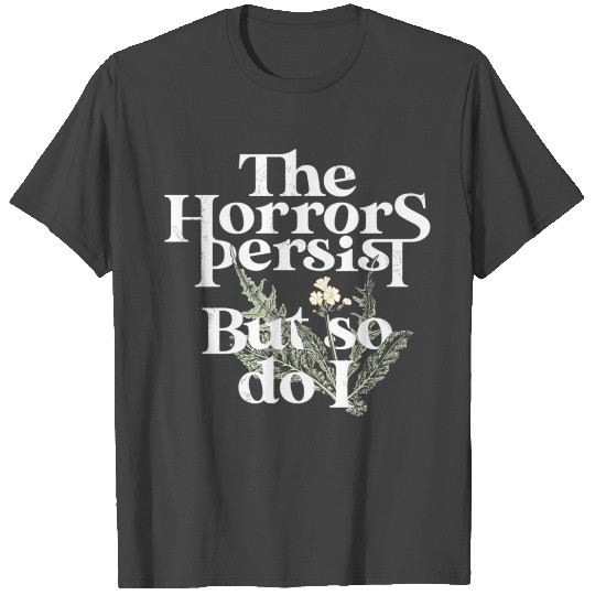 The Horrors Persist But So Do I T Shirts