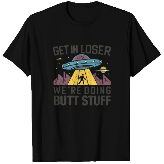 Get In Loser, We're Doing Butt Stuff T Shirts