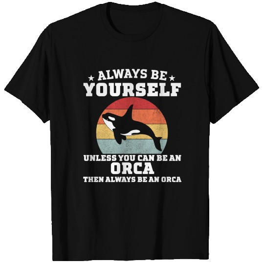 always be yourself unless you can be an orca then T Shirts