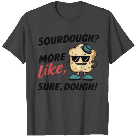 sour sourdough bread funny humor quotes T Shirts