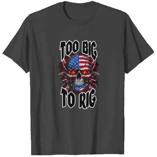 Too Big to Rig USA Skull T Shirts