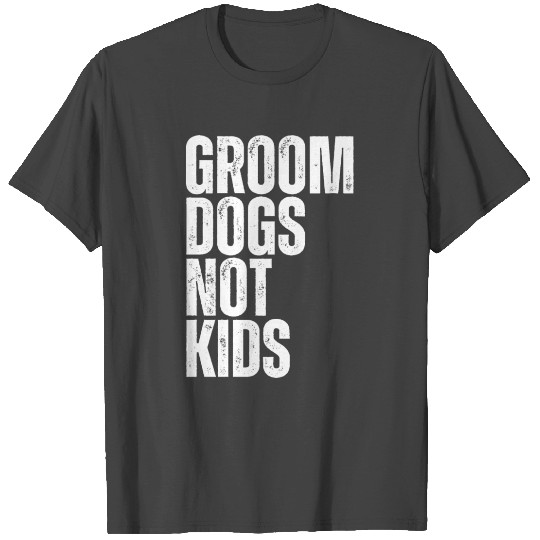 Groom Dogs Not Kids Dog Groomer Dogs Grooming T Shirts
