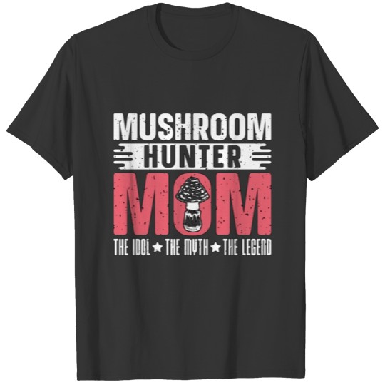 Mushroom Hunter Mom The Idol The Myth Mycologist T Shirts