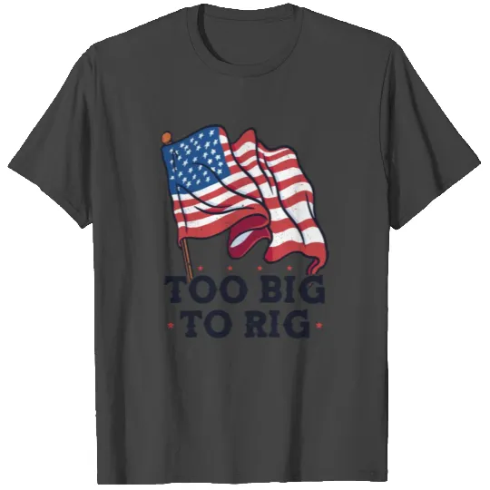Too Big to Rig - Elections Trump USA FLAG T Shirts