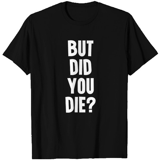 But did you die T Shirts
