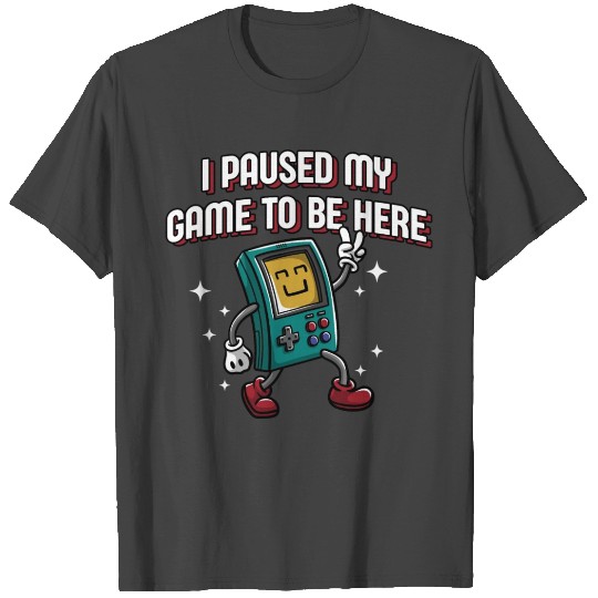I Paused My Game To Be Here Sarcastic Gamer Sarcas T Shirts