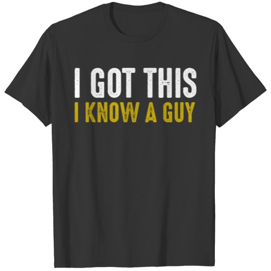 T Shirts i got this i know a guy