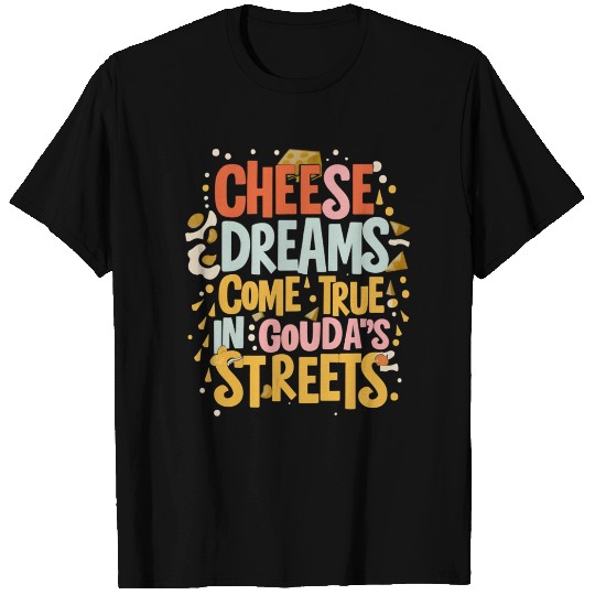 Gouda s Streets Where Cheese Dreams Come Alive T Shirts