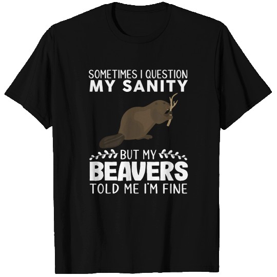 Sometimes I Question My Sanity But My Beavers T Shirts