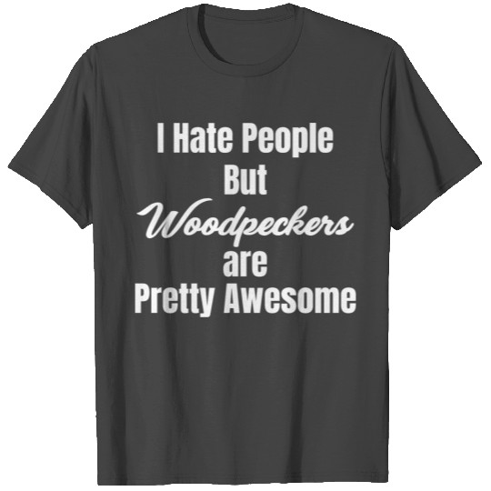 I Hate People But Woodpeckers Are Pretty Awesome T Shirts