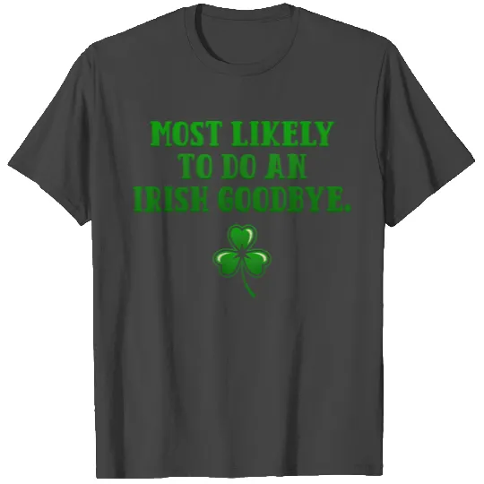 Most likely to do an Irish Goodbye. T Shirts