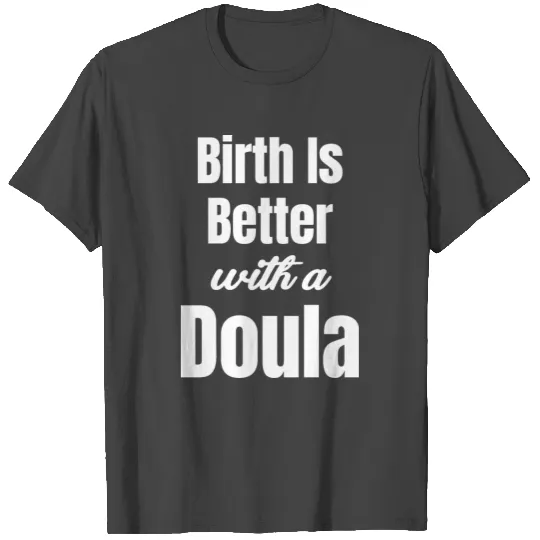 Birth Is Better With Doula Midwife Pregnancy Baby T Shirts