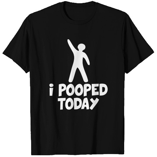 I Pooped Today T Shirts