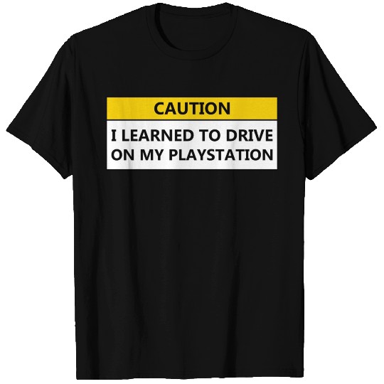 CAUTION I LEARNED TO DRIVE ON MY PLAYSTATION T Shirts