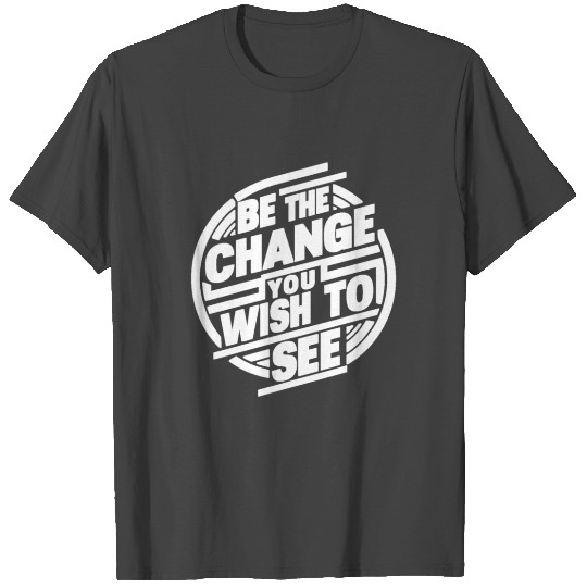 Be the Change You Wish to See T Shirts