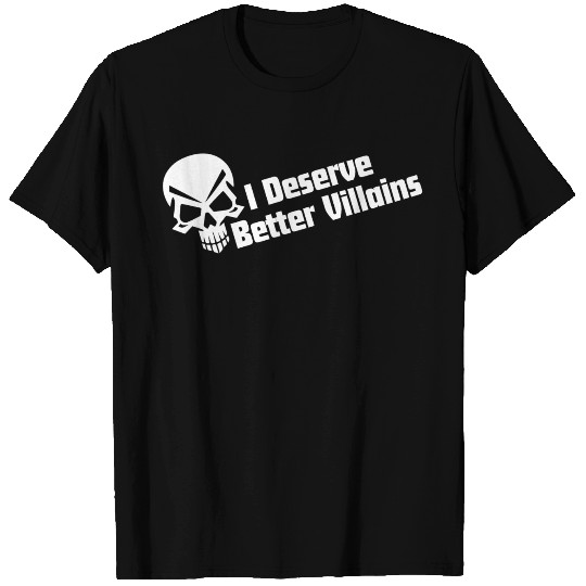 I Deserve Better Villains T Shirts