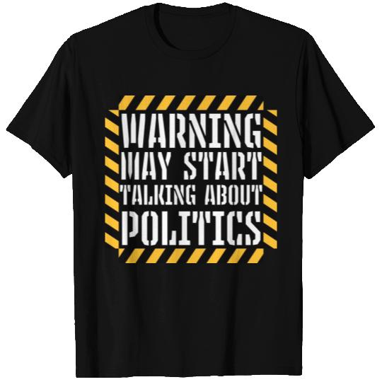 Funny Warning May Start Talking About Politics T Shirts