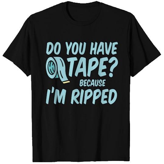 Do You Have Tape Because I'm Ripped 4 T Shirts