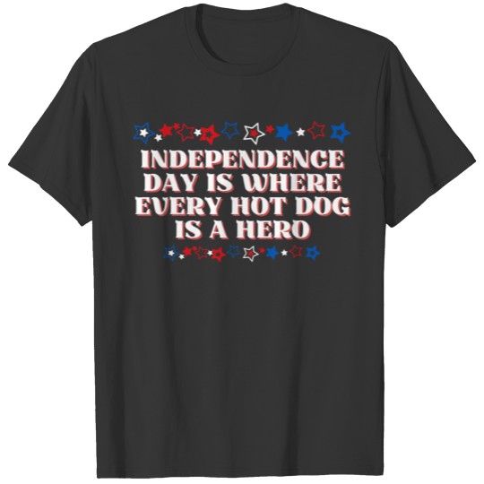 Independence day is where every hot dog is a hero T Shirts