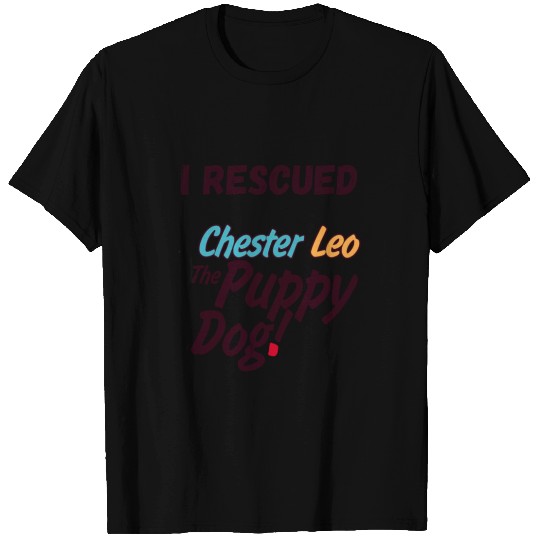 I Rescued Chester Leo The Puppy Dog T Shirts