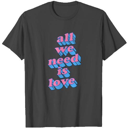 All we need is love T Shirts