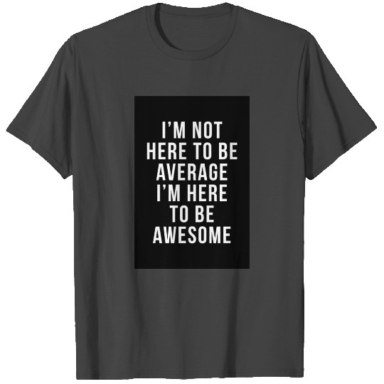 I'm Here To Be Awesome Funny Motivational Quote T Shirts