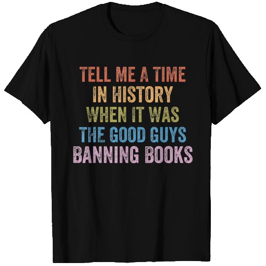 Tell Me A Time In History When It Was Good Guys T Shirts