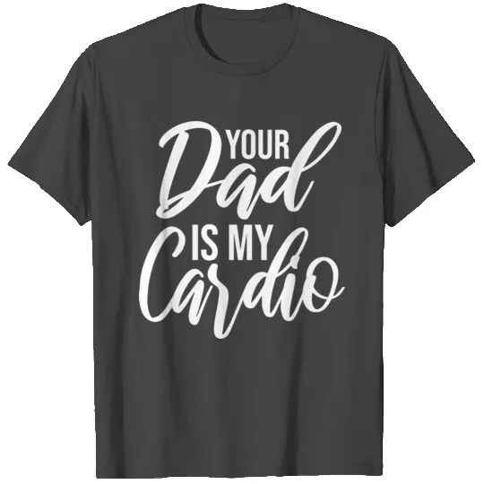Your Dad Is My Cardio Funny Father's Mother's Day T Shirts