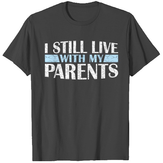 I Still Live With My Parents Funny Sarcastic Home T Shirts