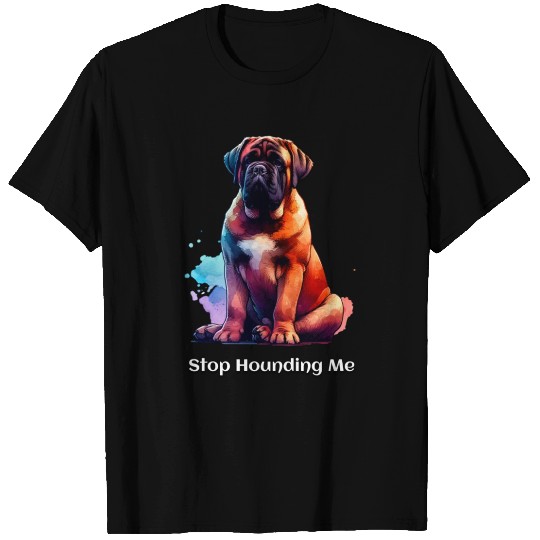 Bull Mastiff Dog: Stop Hounding Me T Shirts