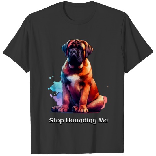 Bull Mastiff Dog: Stop Hounding Me T Shirts