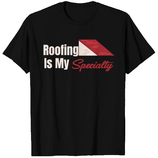 Roofing Is My Specialty Contractor Excavator T Shirts