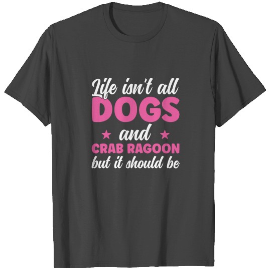 Life isn't all Dogs and Crab Rangoon Girls Women T Shirts