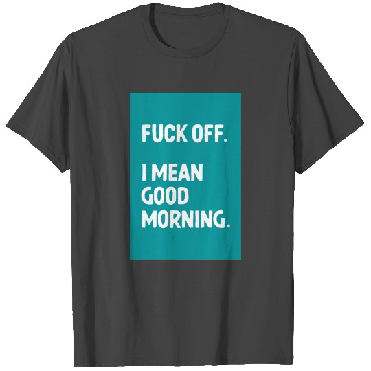 Fuck Off Good Morning 2 Funny Sarcastic Quote T Shirts