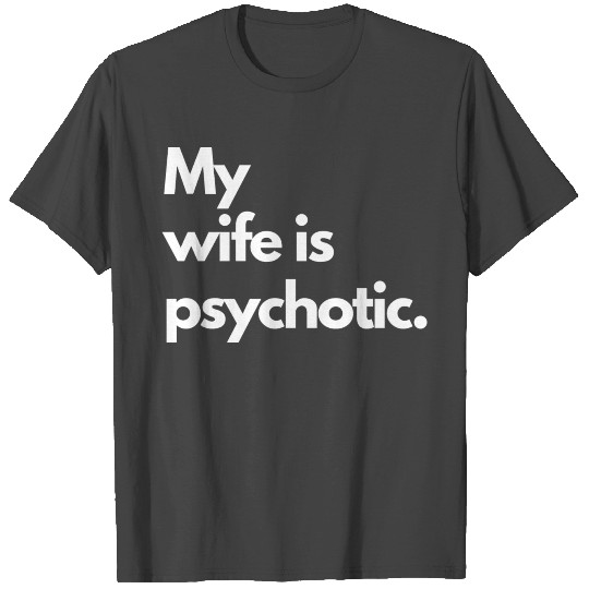 my wife is psychotic , funny wife T Shirts