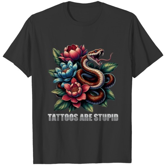 Tattoos Are Stupid Funny Anti Tattoo Snake Flowers T Shirts