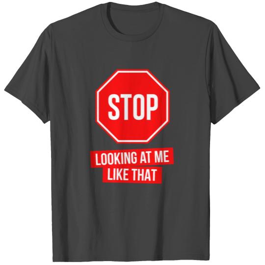 Stop Looking At Me Like That - Funny T Shirts