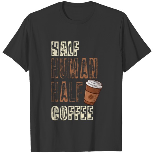 Half Human Half Coffee Funny. great for any coffee T Shirts