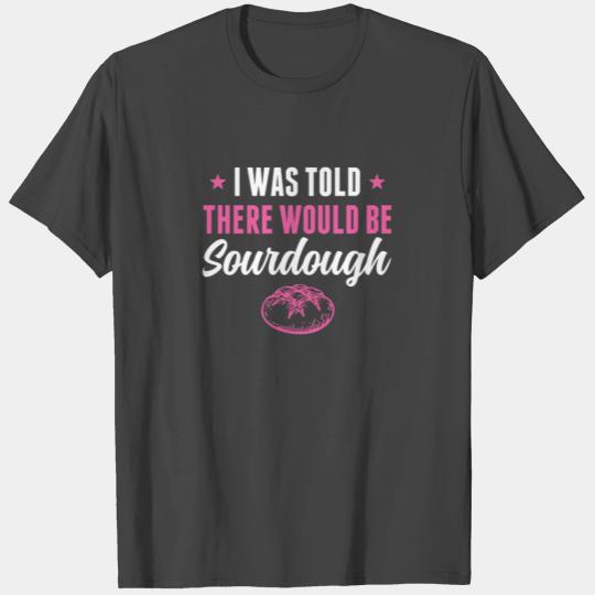 Was Told There would be Sourdough Bread Funny T Shirts