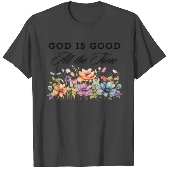 God is Good all the time Wildflowers T Shirts