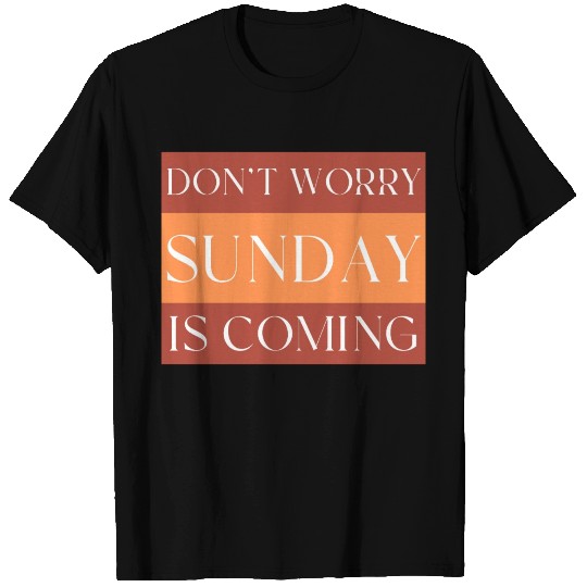 DON'T WORRY SUNDAY IS COMING T Shirts