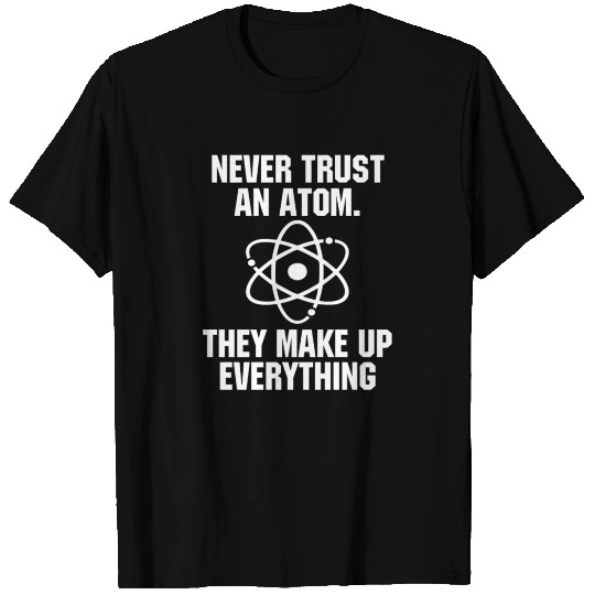 Never Trust an Atom Science Funny Love Science T Shirts