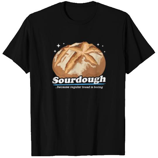 Sourdough Because Bread Is Boring T Shirts
