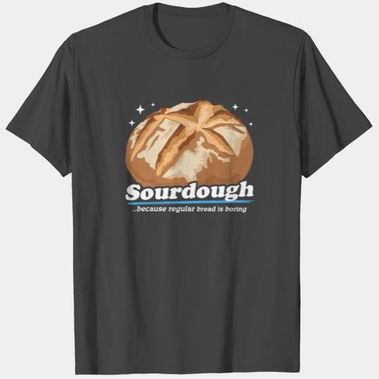 Sourdough Because Bread Is Boring T Shirts