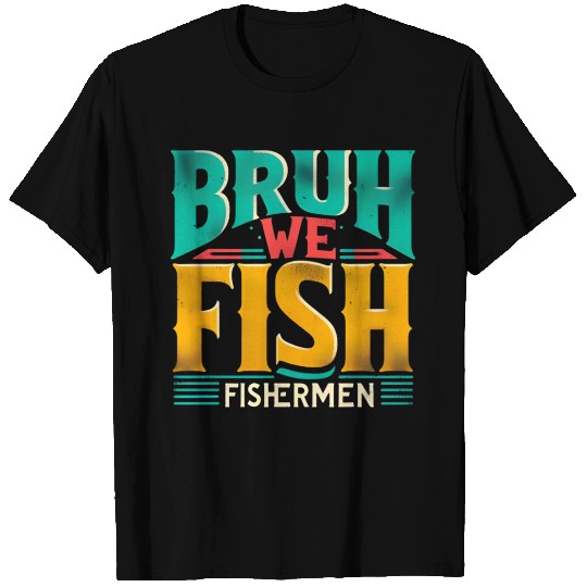BRUH WE FISH Fishermen T Shirts