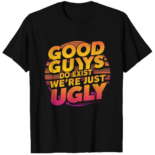 Good Guys Do Exist We re Just Ugly T Shirts